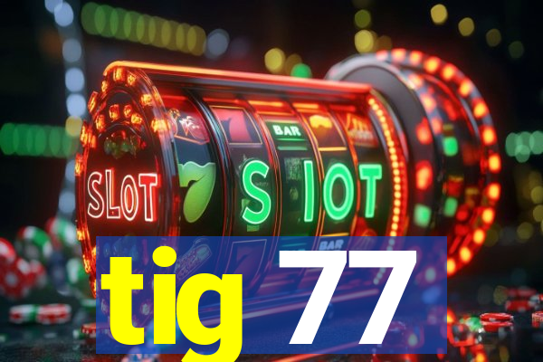 tig 77